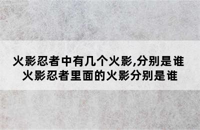 火影忍者中有几个火影,分别是谁 火影忍者里面的火影分别是谁